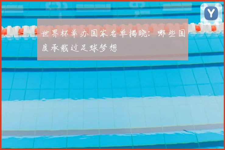世界杯举办国家名单揭晓:哪些国度承载过足球梦想