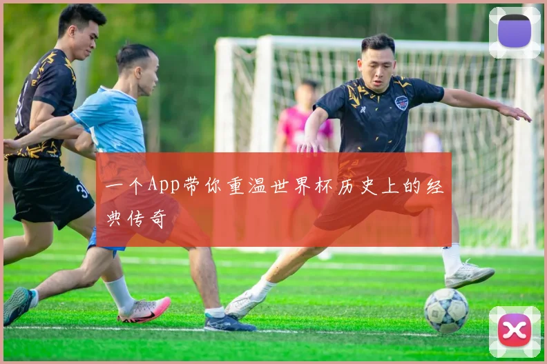 一个App带你重温世界杯历史上的经典传奇