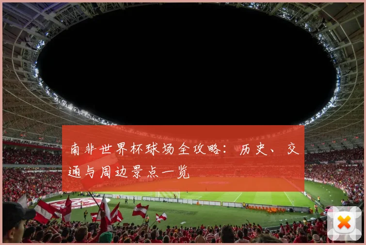 南非世界杯球场全攻略：历史、交通与周边景点一览