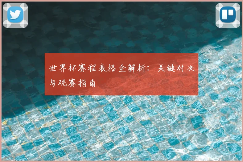 世界杯赛程表格全解析:关键对决与观赛指南