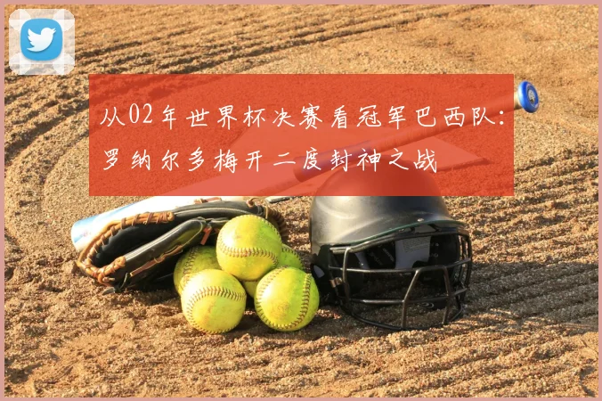 从02年世界杯决赛看冠军巴西队:罗纳尔多梅开二度封神之战