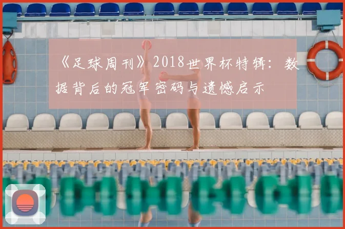 《足球周刊》2018世界杯特辑:数据背后的冠军密码与遗憾启示