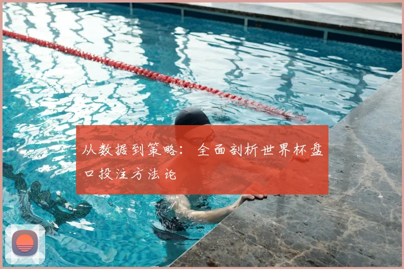从数据到策略:全面剖析世界杯盘口投注方法论