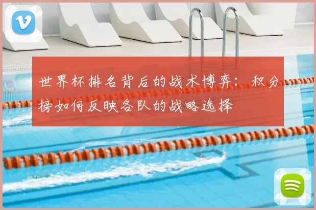 世界杯排名背后的战术博弈:积分榜如何反映各队的战略选择