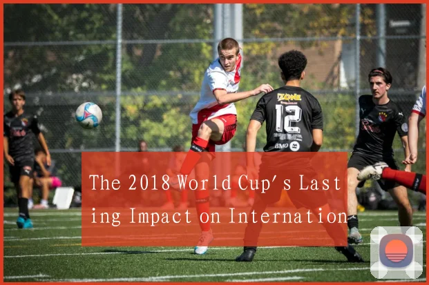 The 2018 World Cup's Lasting Impact on Internation