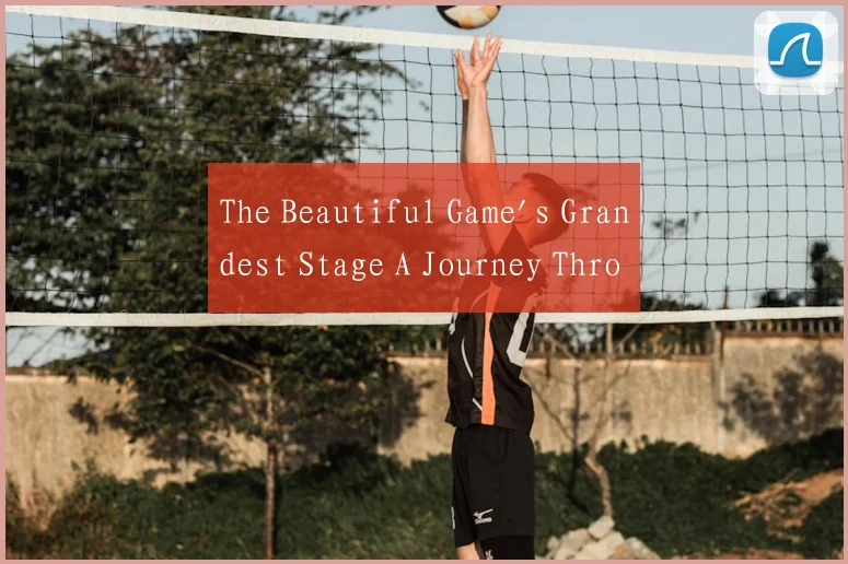 The Beautiful Game's Grandest Stage A Journey Thro