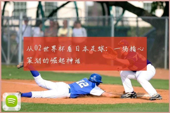 从02世界杯看日本足球:一场精心策划的崛起神话