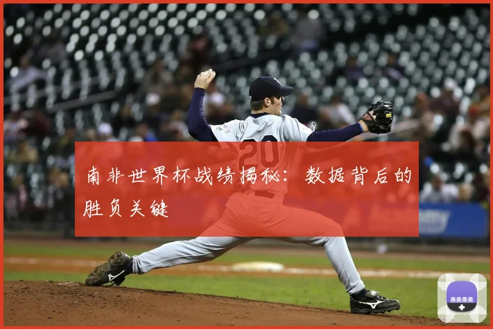 南非世界杯战绩揭秘：数据背后的胜负关键