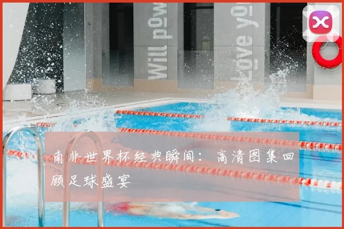 南非世界杯经典瞬间：高清图集回顾足球盛宴