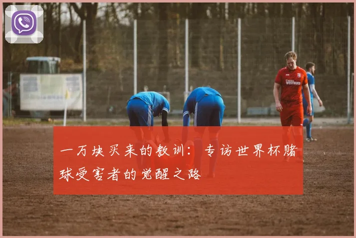 一万块买来的教训:专访世界杯赌球受害者的觉醒之路