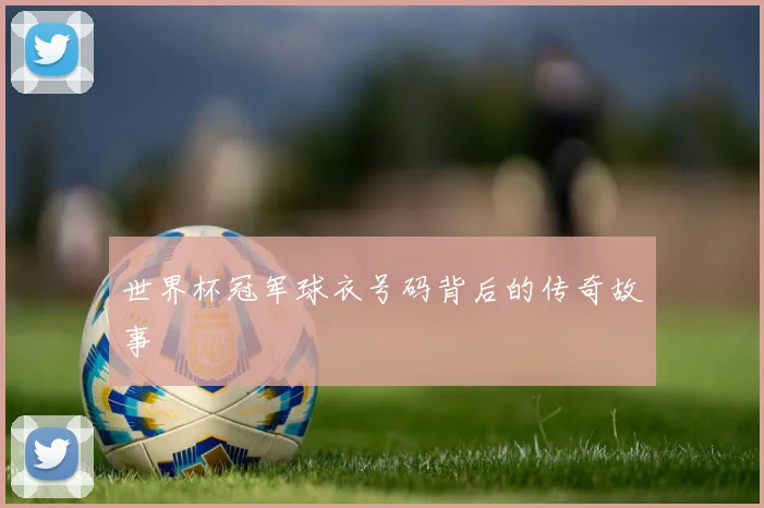 世界杯冠军球衣号码背后的传奇故事