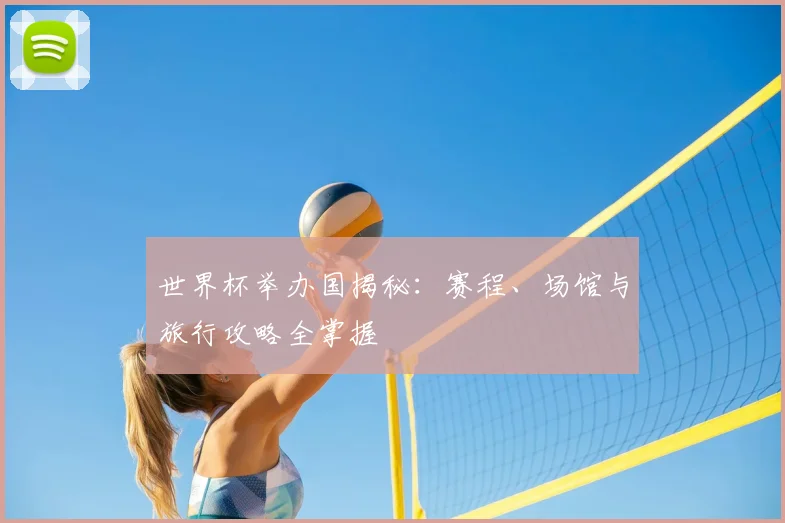 世界杯举办国揭秘:赛程、场馆与旅行攻略全掌握