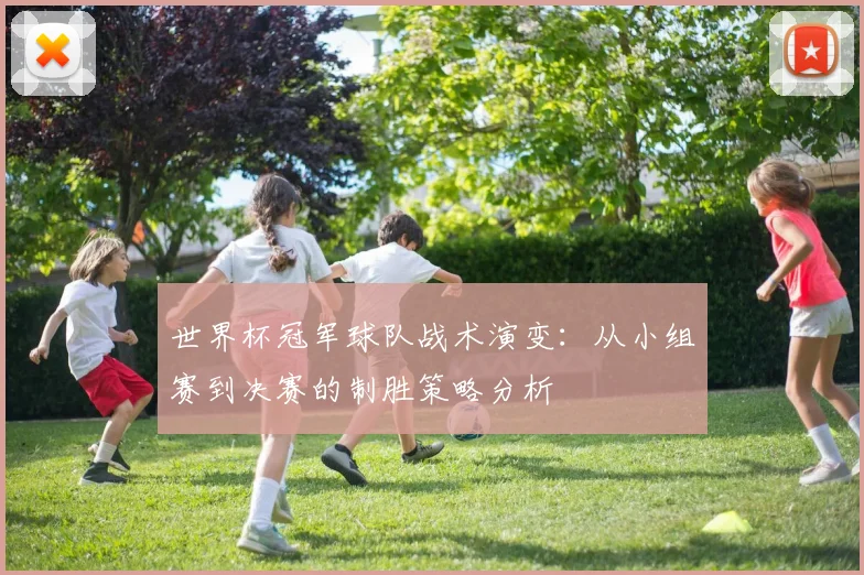 世界杯冠军球队战术演变：从小组赛到决赛的制胜策略分析