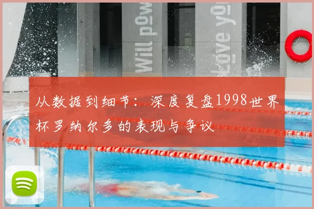 从数据到细节:深度复盘1998世界杯罗纳尔多的表现与争议
