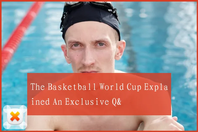 The Basketball World Cup Explained An Exclusive Q&