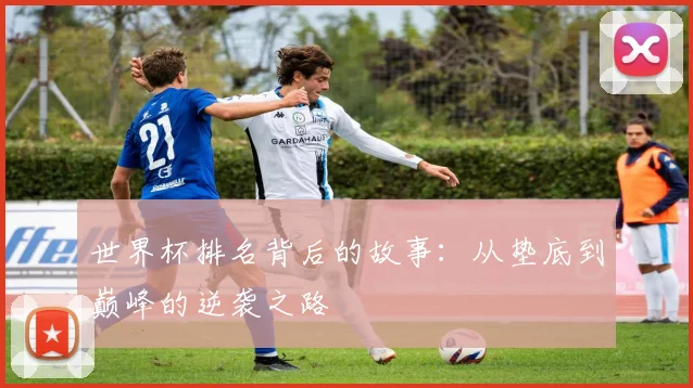 世界杯排名背后的故事:从垫底到巅峰的逆袭之路