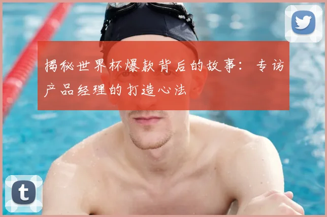 揭秘世界杯爆款背后的故事：专访产品经理的打造心法