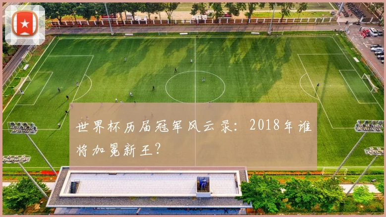 世界杯历届冠军风云录:2018年谁将加冕新王?