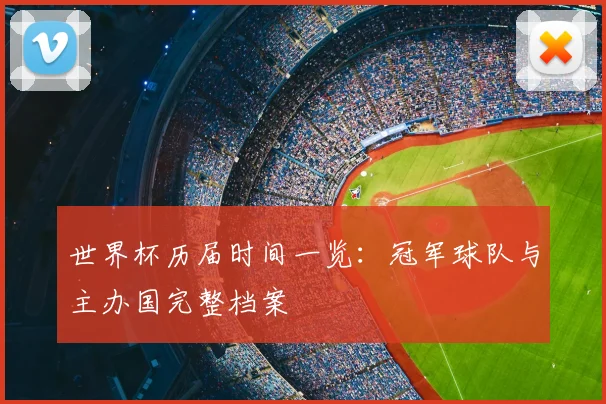 世界杯历届时间一览:冠军球队与主办国完整档案