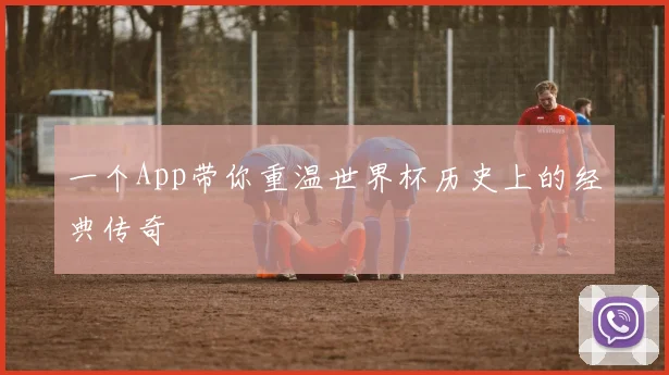 一个App带你重温世界杯历史上的经典传奇