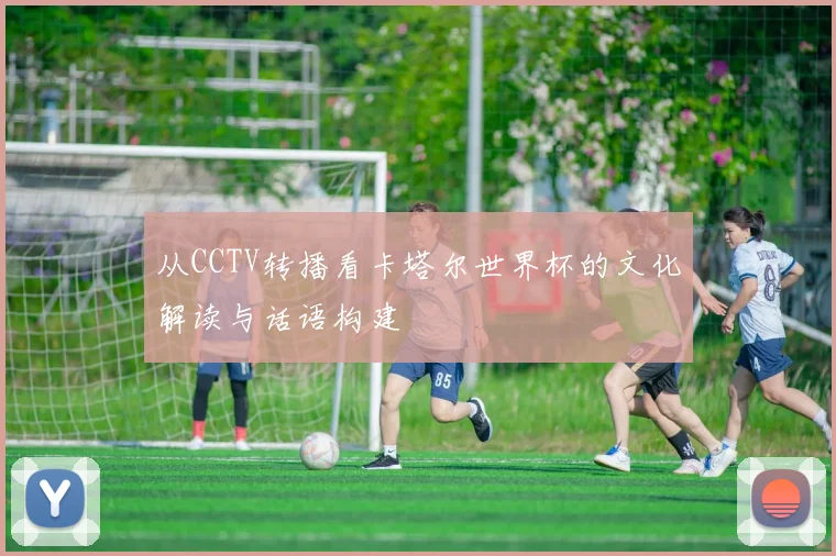 从CCTV转播看卡塔尔世界杯的文化解读与话语构建
