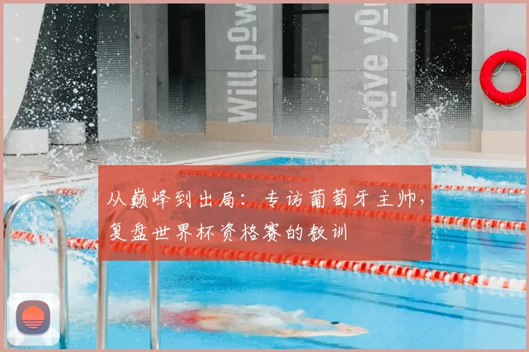 从巅峰到出局:专访葡萄牙主帅,复盘世界杯资格赛的教训