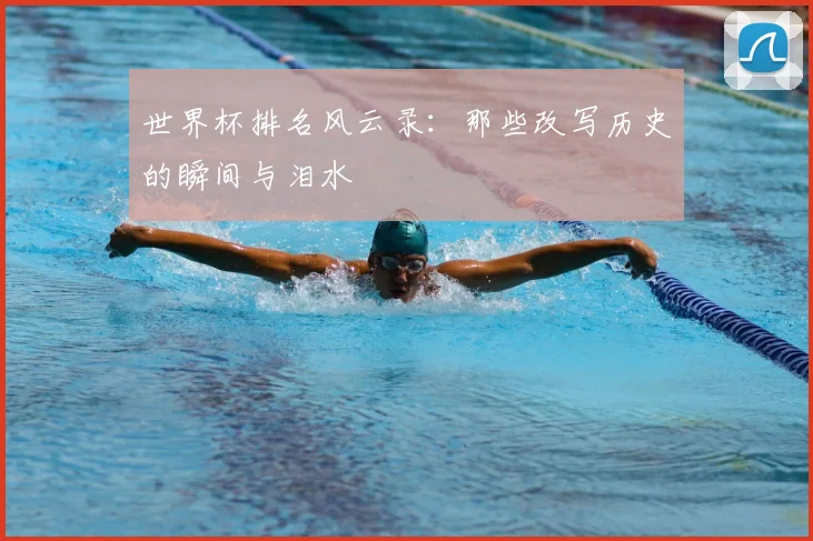世界杯排名风云录:那些改写历史的瞬间与泪水