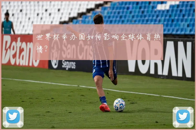 世界杯举办国如何影响全球体育热情?