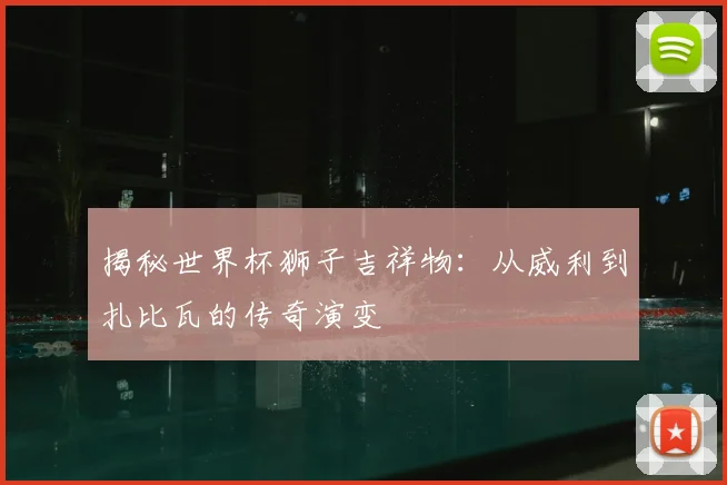 揭秘世界杯狮子吉祥物：从威利到扎比瓦的传奇演变