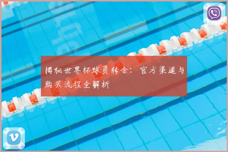 揭秘世界杯球员转会：官方渠道与购买流程全解析