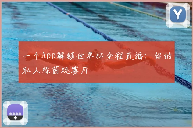 一个App解锁世界杯全程直播:你的私人绿茵观赛厅