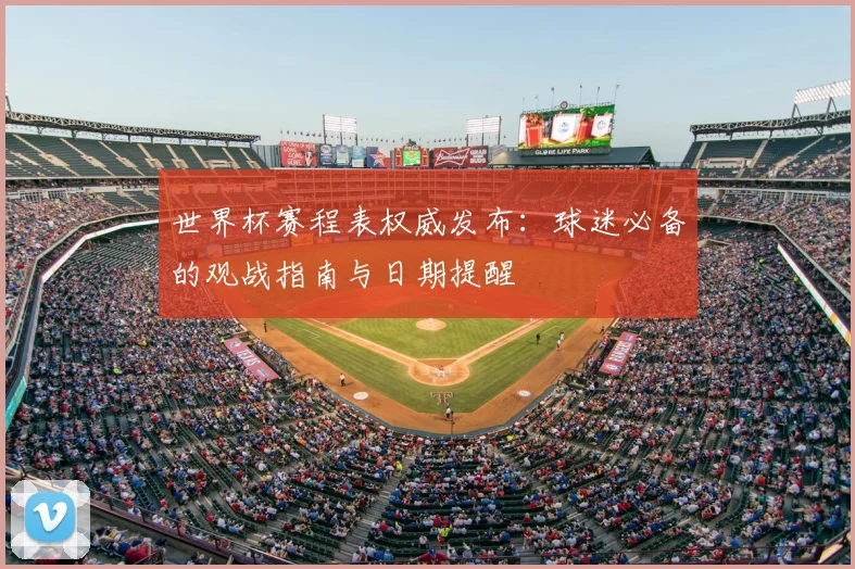 世界杯赛程表权威发布:球迷必备的观战指南与日期提醒