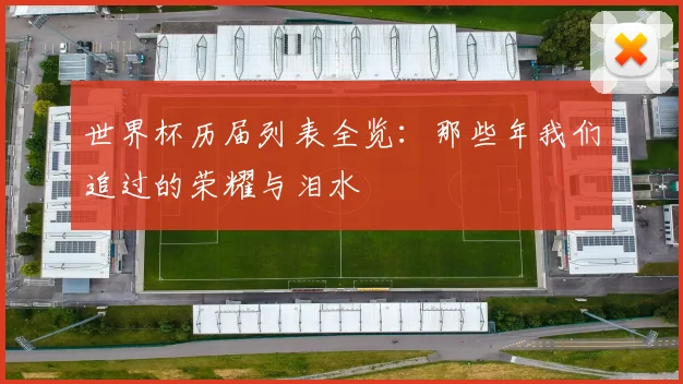 世界杯历届列表全览:那些年我们追过的荣耀与泪水