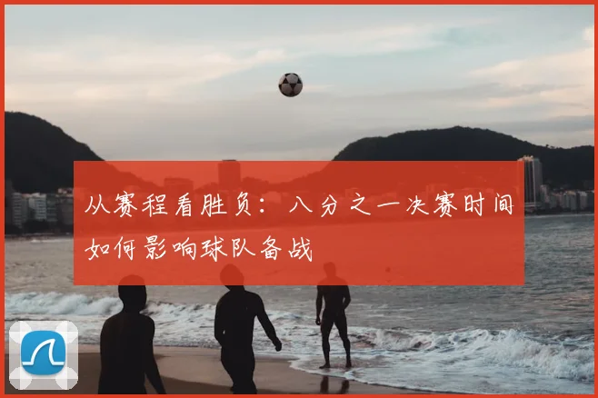 从赛程看胜负:八分之一决赛时间如何影响球队备战