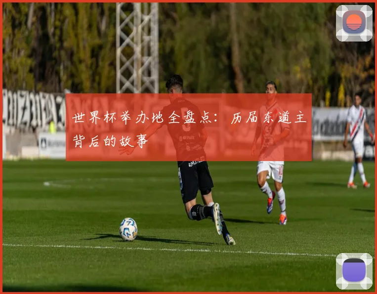 世界杯举办地全盘点：历届东道主背后的故事